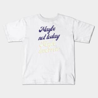 Maybe not today, Maybe tomorrow Kids T-Shirt